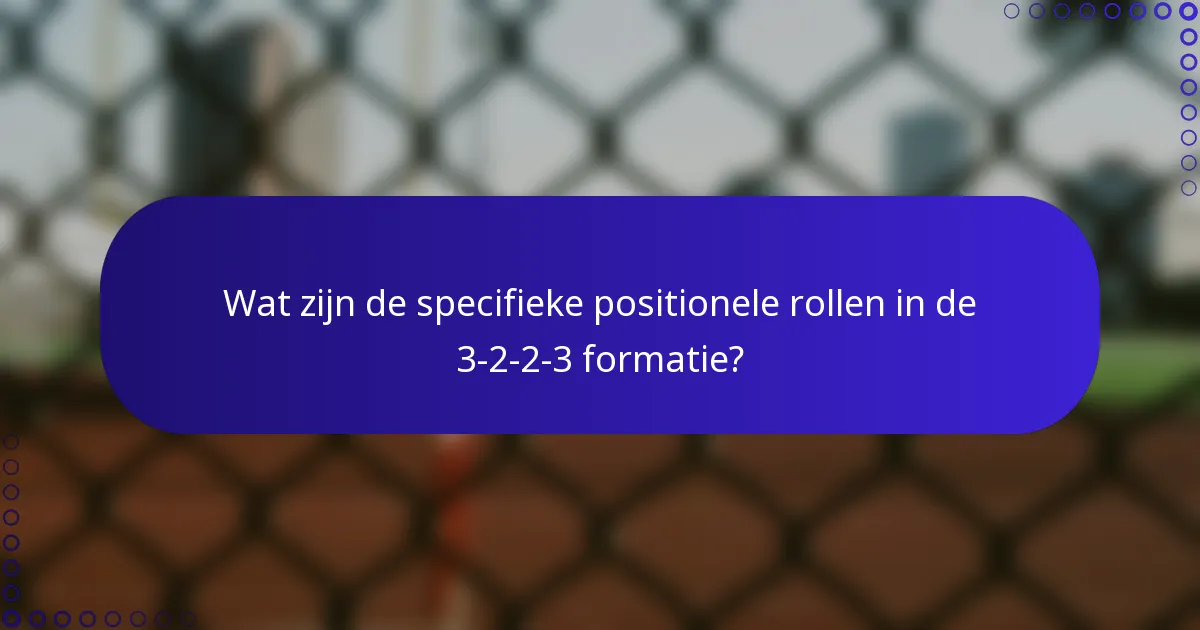 Wat zijn de specifieke positionele rollen in de 3-2-2-3 formatie?