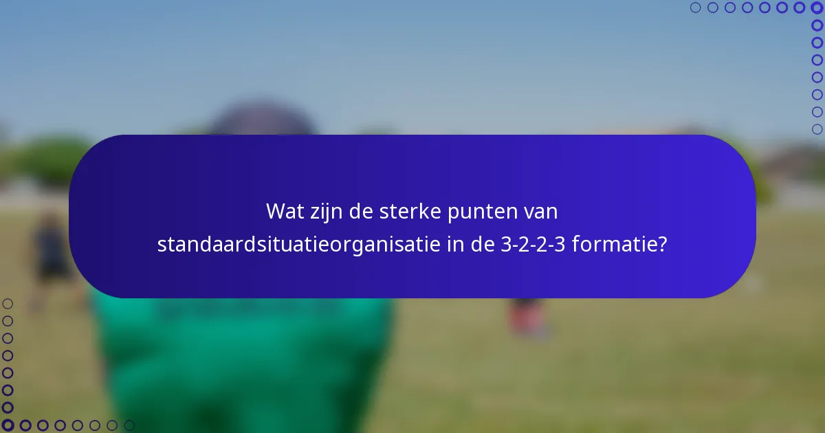 Wat zijn de sterke punten van standaardsituatieorganisatie in de 3-2-2-3 formatie?