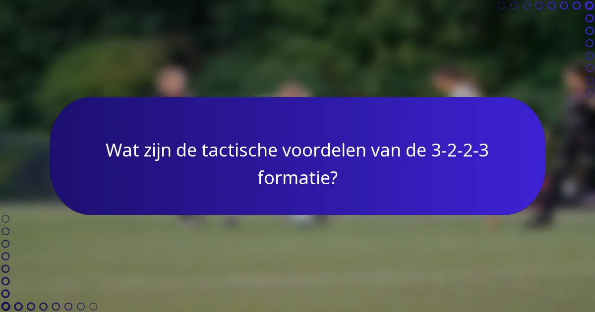 Wat zijn de tactische voordelen van de 3-2-2-3 formatie?