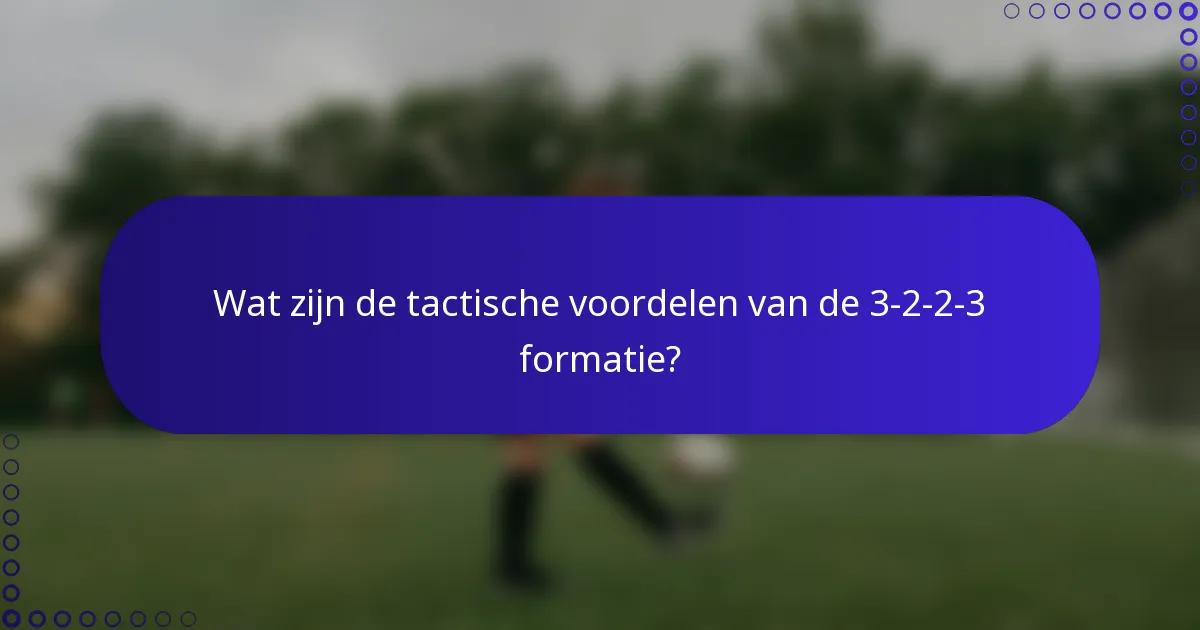 Wat zijn de tactische voordelen van de 3-2-2-3 formatie?