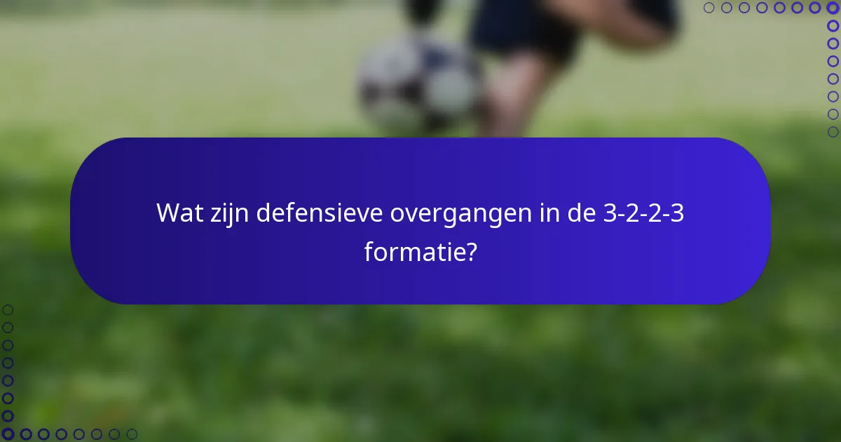 Wat zijn defensieve overgangen in de 3-2-2-3 formatie?