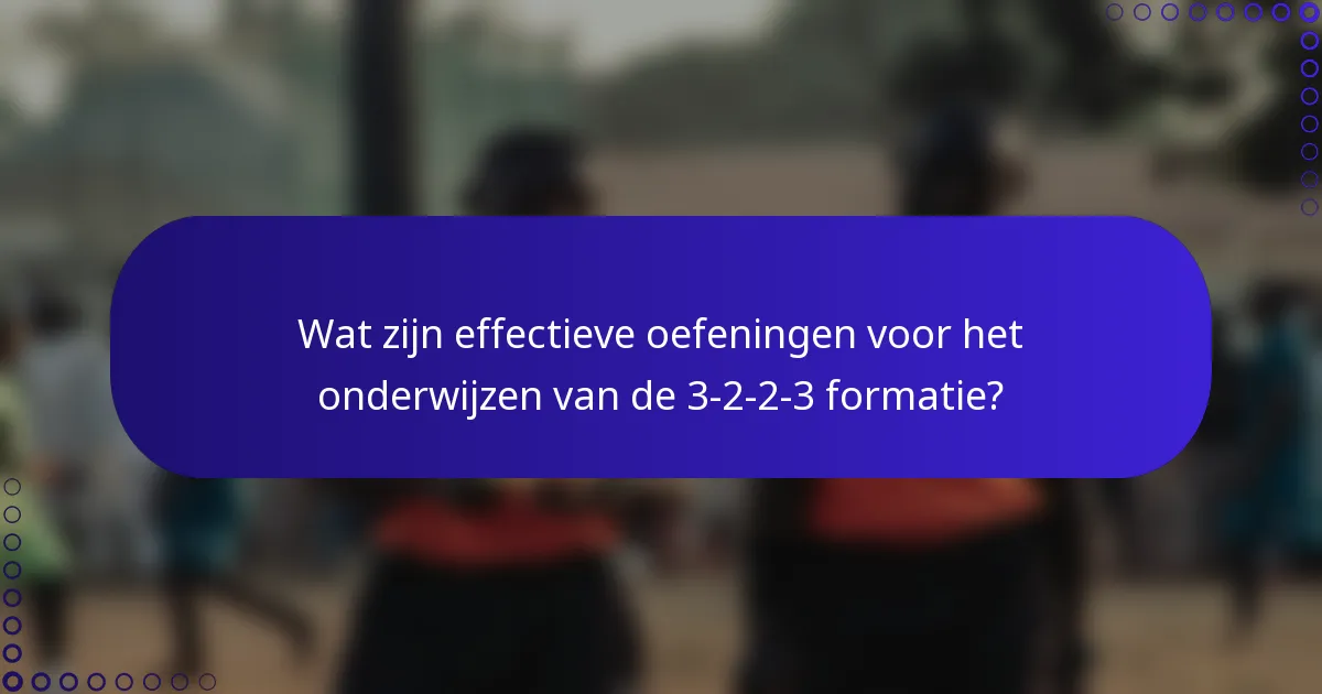 Wat zijn effectieve oefeningen voor het onderwijzen van de 3-2-2-3 formatie?