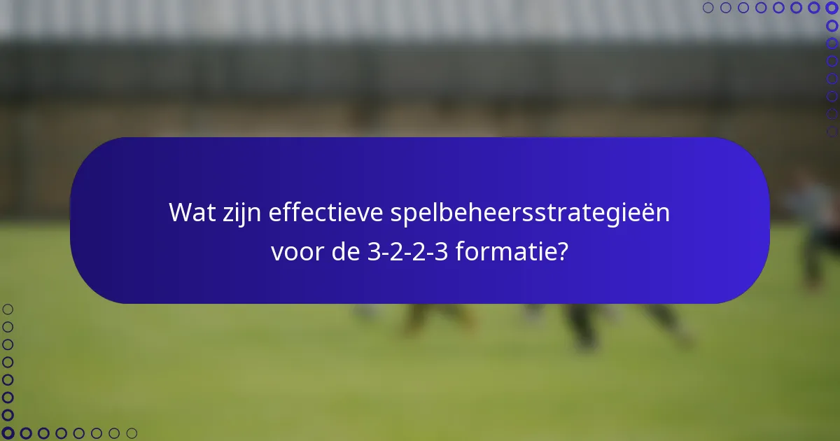 Wat zijn effectieve spelbeheersstrategieën voor de 3-2-2-3 formatie?