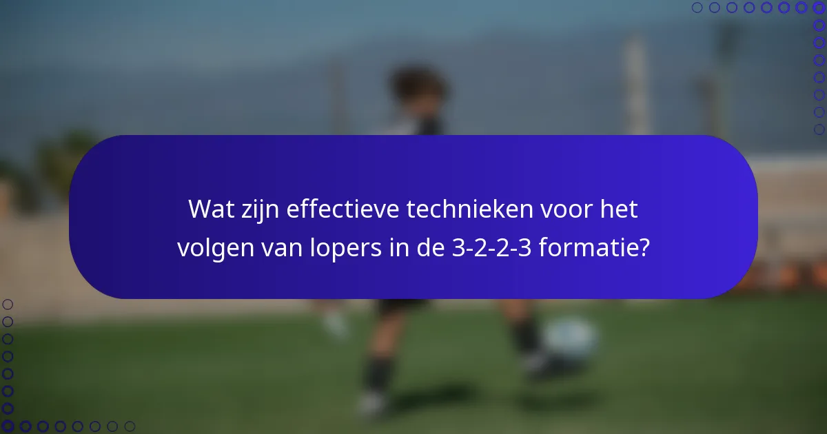 Wat zijn effectieve technieken voor het volgen van lopers in de 3-2-2-3 formatie?