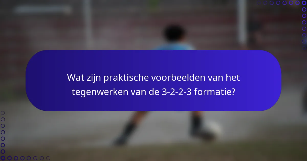 Wat zijn praktische voorbeelden van het tegenwerken van de 3-2-2-3 formatie?