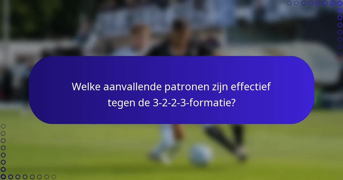 Welke aanvallende patronen zijn effectief tegen de 3-2-2-3-formatie?