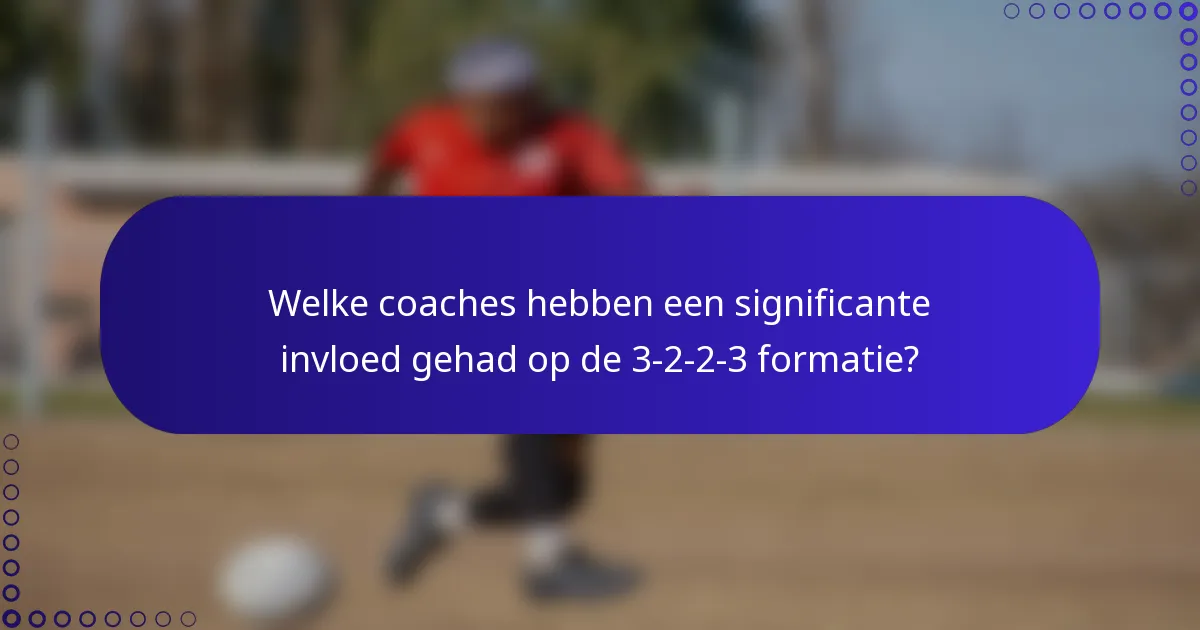 Welke coaches hebben een significante invloed gehad op de 3-2-2-3 formatie?