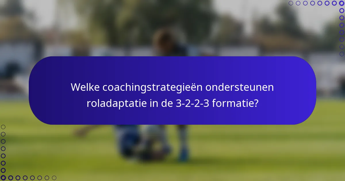 Welke coachingstrategieën ondersteunen roladaptatie in de 3-2-2-3 formatie?