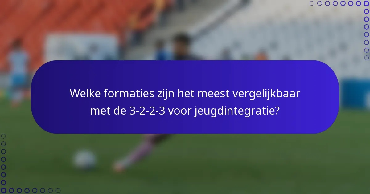 Welke formaties zijn het meest vergelijkbaar met de 3-2-2-3 voor jeugdintegratie?