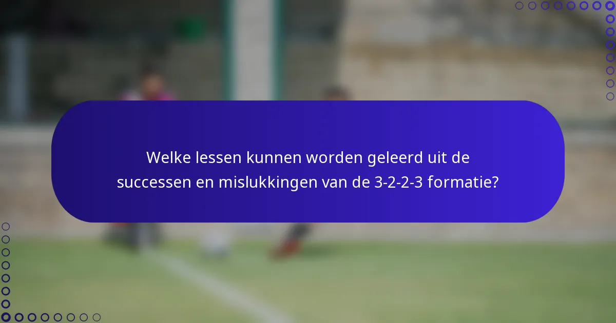 Welke lessen kunnen worden geleerd uit de successen en mislukkingen van de 3-2-2-3 formatie?