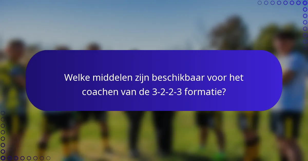 Welke middelen zijn beschikbaar voor het coachen van de 3-2-2-3 formatie?