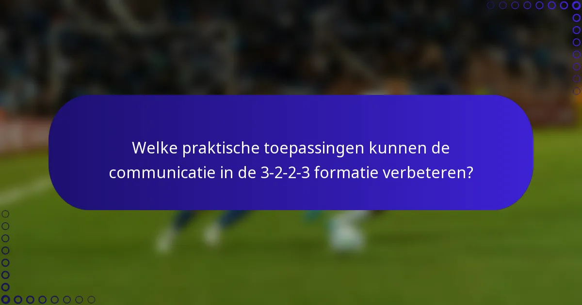 Welke praktische toepassingen kunnen de communicatie in de 3-2-2-3 formatie verbeteren?