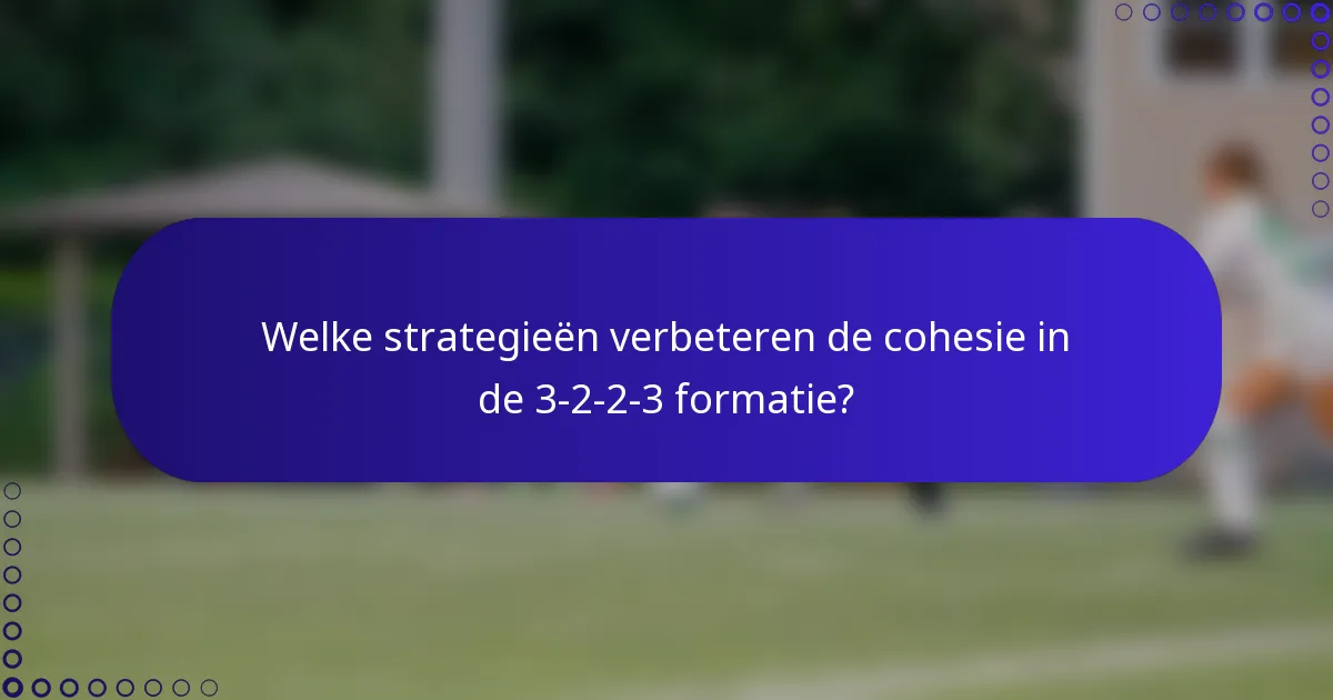 Welke strategieën verbeteren de cohesie in de 3-2-2-3 formatie?