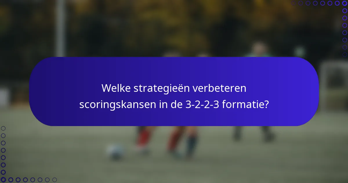 Welke strategieën verbeteren scoringskansen in de 3-2-2-3 formatie?