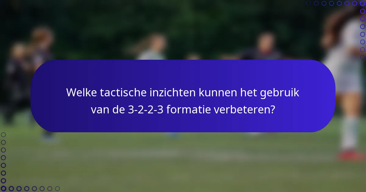 Welke tactische inzichten kunnen het gebruik van de 3-2-2-3 formatie verbeteren?