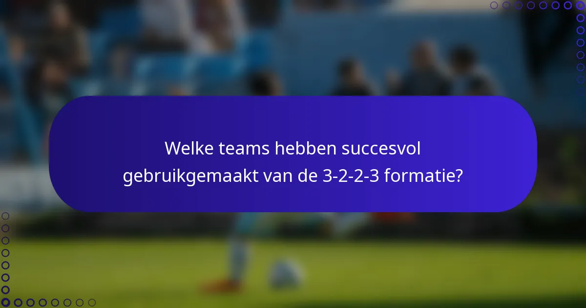 Welke teams hebben succesvol gebruikgemaakt van de 3-2-2-3 formatie?