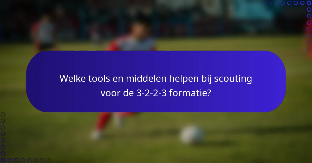 Welke tools en middelen helpen bij scouting voor de 3-2-2-3 formatie?