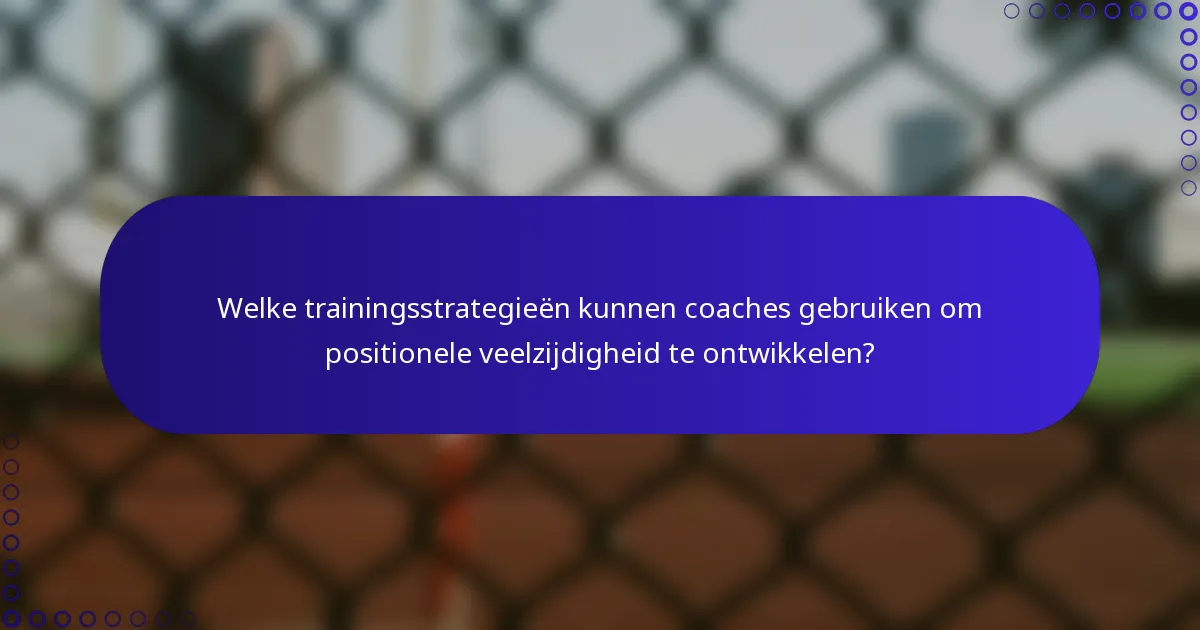 Welke trainingsstrategieën kunnen coaches gebruiken om positionele veelzijdigheid te ontwikkelen?