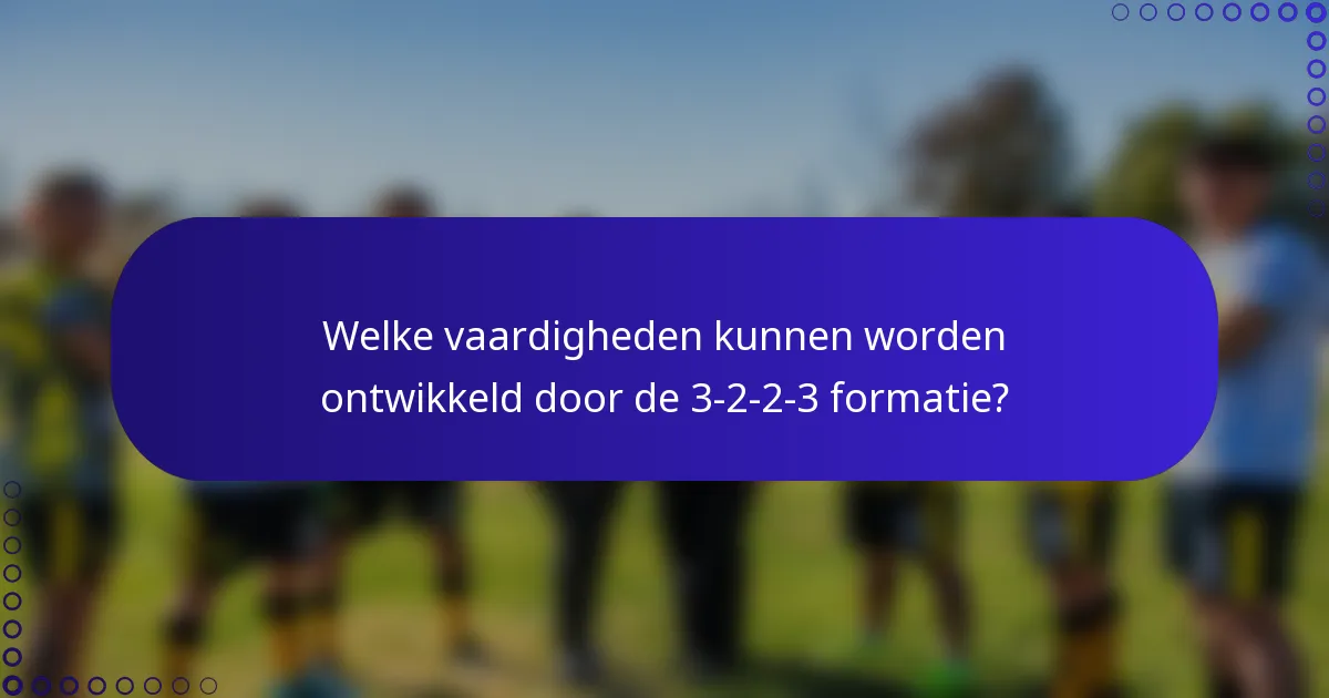 Welke vaardigheden kunnen worden ontwikkeld door de 3-2-2-3 formatie?